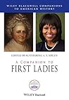A Companion to First Ladies (Wiley Blackwell Companions to American History) A Companion to First Ladies (Wiley Blackwell Companions to American History)