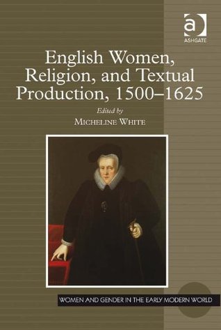 English Women, Religion, and Textual Production, 1500–1625 (Women and Gender in the Early Modern World)