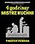 4-godzinny mistrz kuchni: Prosty sposób na to, aby gotować jak profesjonalista, nauczyć się wszystkiego i prowadzić dobre życie