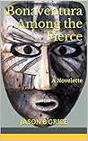 Bonaventura Among the Fierce: A Novelette