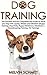 Dog Training: The Detailed and the Comprehensive Guide to Teaching Your Dog Loyalty, Behavior and Obedience