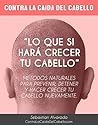 Contra La Caida Del Cabello: Métodos Naturales Para Prevenir, Detener Y Promover el crecimiento del Cabello: Guia completa (Spanish Edition)