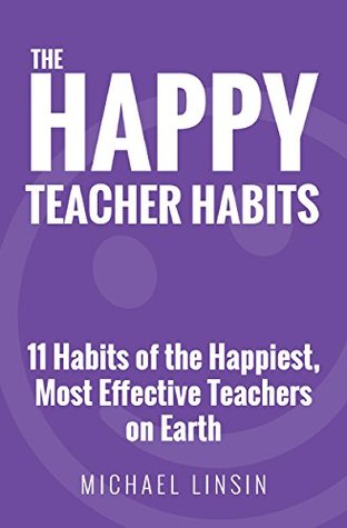 The Happy Teacher Habits: 11 Habits of the Happiest, Most Effective Teachers on Earth (Kindle Edition)