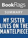 Summary & Study Guide My Sister Lives on the Mantelpiece by A... by BookRags