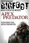 True Bigfoot Horror: The Apex Predator - Monster in the Woods: Cryptozoology: Terrifying, Violent, and True Encounters of Sasquatch Hunting People