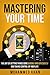 Mastering Your Time: The Art Of Getting Things Done Quickly And Efficiently And Taking Control Of Your Life