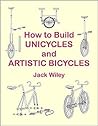 How to Build Unicycles and Artistic Bicycles