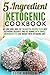 5-Ingredient Ketogenic Cookbook: 40 Low Carb, High Fat Delightful Recipes Plus Best Ketogenic Desserts and Fat Bombs with Simple Ingredients to Lose Weight ... Diet (Ketogenic Desserts & Weight Loss)
