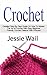 Crochet: Detailed Step-By-Step Guide On How To Master The Art of Crochet With Easy Beginner Friendly Crochet Patterns With Pictures (Crochet, Patterns, Crochetting, Knitting, Sewing)