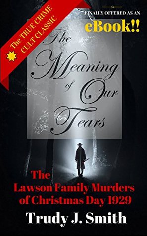 The Meaning of Our Tears: The True Story of the Lawson Family Murders of Christmas Day 1929 (Kindle Edition)