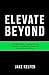 Elevate Beyond: A Real World Guide to Standing Out in Any Job Market, Discovering Your Passion and Becoming Your Own Person