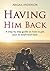 Having Him Back: A step by step guide on how to get your ex boyfriend back