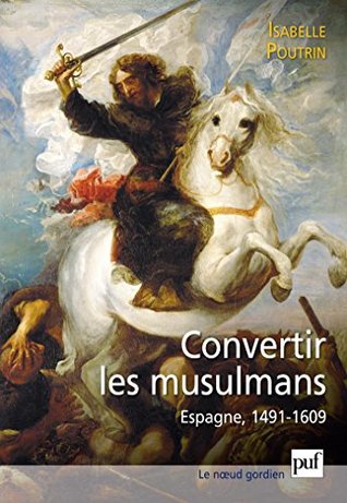 Convertir les musulmans. Espagne, 1491-1609 (Le noeud gordien) (French Edition)