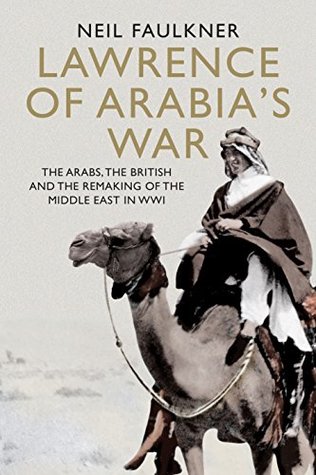 Lawrence of Arabia's War: The Arabs, the British and the Remaking of the Middle East in WWI (Kindle Edition)
