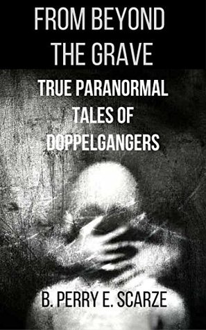 From Beyond The Grave: True Terrifying Tales of Doppelgangers (The True Tales of Terror Series Book 2)