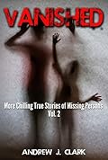 Vanished: More Chilling True Stories of Missing Persons: Vol. 2