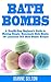 BATH BOMBS: A Step-By-Step Beginner’s Guide to Making Simple, Homemade Bath Bombs + 50 Luxurious DIY Bath Bombs Recipes (bath bombs for beginners, bath bombs recipes book, bath salts, body scrubs)