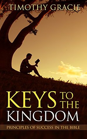 KEYS TO THE KINGDOM: PRINCIPLES OF SUCCESS IN THE BIBLE: Unlock the secrets to success