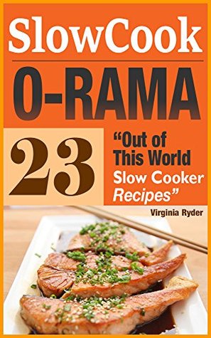 Slow-Cook-O-Rama: 23 Out of This World Slow Cooker Recipes (Overnight Cooking, Crock-Pot, Casseroles)