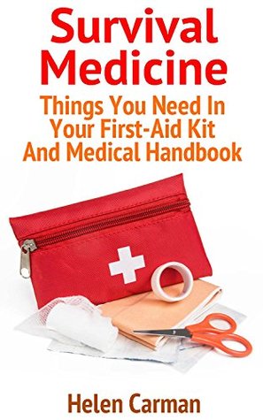 Survival Medicine: Things You Need In Your First-Aid Kit And Medical Handbook: (Survival Books, Survival Guide, Survivalist, Safety, Urban Survival, First ... (Survival Skills Book, Emergency Medicine)