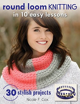 Round Loom Knitting in 10 Easy Lessons: 30 Stylish Projects (Kindle Edition)