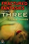 Fractured Fantasies Volume Three by Torie N. James