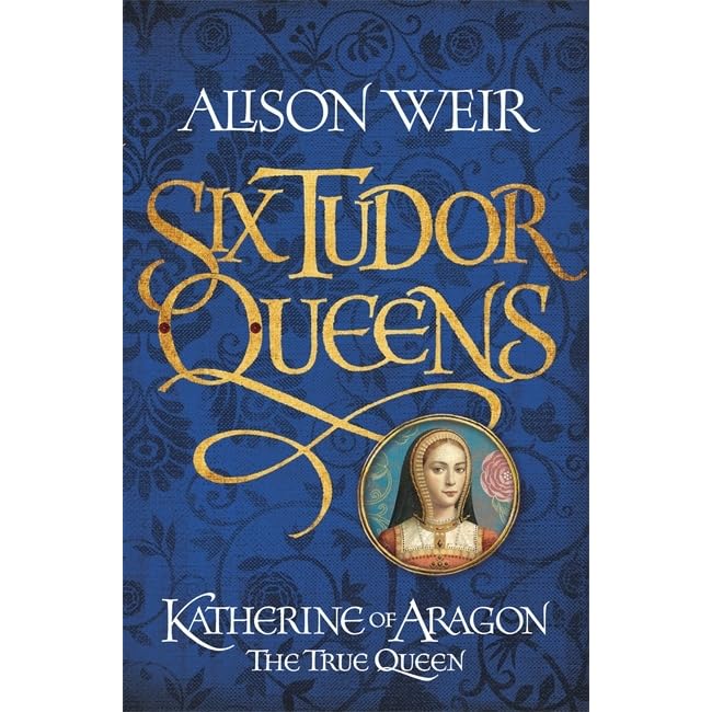 Katherine Of Aragon The True Queen Six Tudor Queens 1