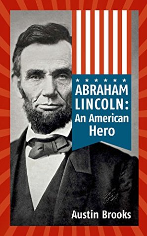 ABRAHAM LINCOLN: AN AMERICAN HERO. How a Self-Educated Farmer Became an American Hero and fulfilled the American Dream. Learn Life and Leadership ... Greatest U.S. Presidents (MINI BIOGRAPHIES)