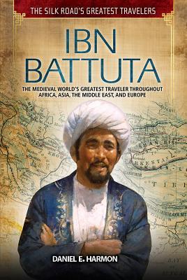 IBN Battuta: The Medieval World’s Greatest Traveler Throughout Africa, Asia, the Middle East, and Europe (Silk Road's Greatest Travelers)