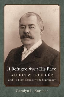 A Refugee from His Race: Albion W. Tourgée and His Fight against White Supremacy (Paperback)