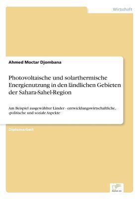 Photovoltaische und solarthermische Energienutzung in den ländlichen Gebieten der Sahara-Sahel-Region: Am Beispiel ausgewählter Länder - ... und soziale Aspekte (German Edition)