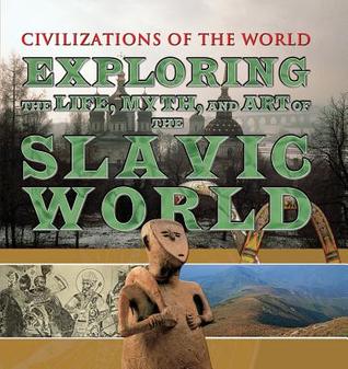 Exploring the Life, Myth, and Art of the Slavic World (Civilizations of the World)