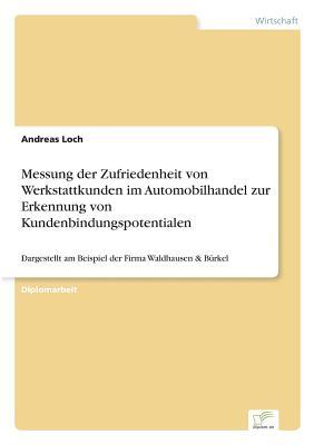 Messung der Zufriedenheit von Werkstattkunden im Automobilhandel zur Erkennung von Kundenbindungspotentialen: Dargestellt am Beispiel der Firma Waldhausen & Bürkel (German Edition)
