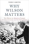 Why Wilson Matters: The Origin of American Liberal Internationalism and Its Crisis Today (Princeton Studies in International History and Politics) Why Wilson Matters: The Origin of American Liberal Internationalism and Its Crisis Today (Princeton Studies in International History and Politics)