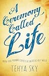 A Ceremony Called Life by Tehya Sky