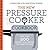 The New Pressure Cooker Cookbook: More Than 200 Fresh, Easy Recipes for Today's Kitchen