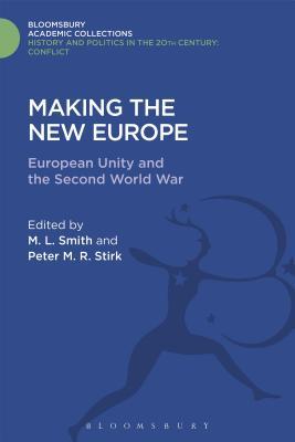 Making the New Europe: European Unity and the Second World War (History and Politics in the 20th Century: Bloomsbury Academic)