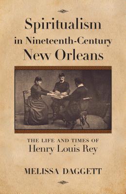 Spiritualism in Nineteenth-Century New Orleans: The Life and Times of Henry Louis Rey (Hardcover)