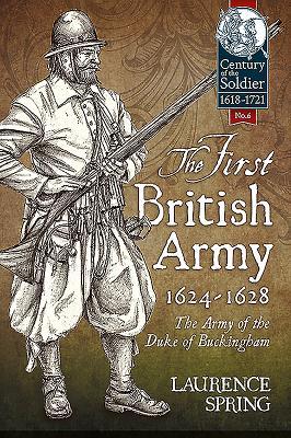 The First British Army, 1624-1628: The Army of the Duke of Buckingham (Century of the Soldier 1618-1721)