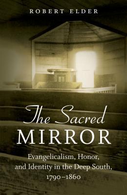 The Sacred Mirror: Evangelicalism, Honor, and Identity in the Deep South, 1790-1860 (Hardcover)