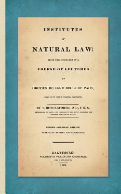 Institutes of Natural Law; Being the Substance of a Course of Lectures on Grotius de Jure Belli et Pacis, Read in St. John's College Cambridge (1832)