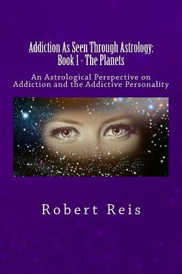 Addiction: As Seen Through Astrology: An Astrological Perspective on Addiction & the Addictive Personality (Book 1 - The Planets)