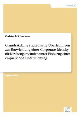 Grundsätzliche strategische Überlegungen zur Entwicklung einer Corporate Identity für Kirchengemeinden unter Einbezug einer empirischen Untersuchung (German Edition)