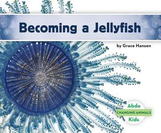 Becoming a Jellyfish (Changing Animals Set 1)
