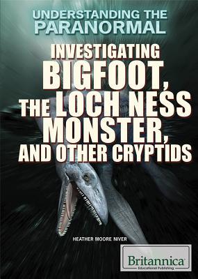 Investigating Bigfoot, the Loch Ness Monster, and Other Cryptids (Understanding the Paranormal)