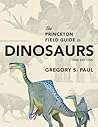 The Princeton Field Guide to Dinosaurs by Gregory S. Paul