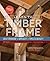 Learn to Timber Frame: Craftsmanship, Simplicity, Timeless Beauty