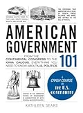 American Government 101: From the Continental Congress to the Iowa Caucus, Everything You Need to Know About US Politics