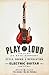 Play It Loud: An Epic History of the Style, Sound, and Revolution of the Electric Guitar