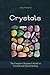 Crystals: The Complete Beginner's Guide to Crystals and Crystal Healing